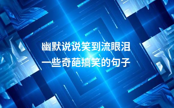 幽默说说笑到流眼泪 一些奇葩搞笑的句子